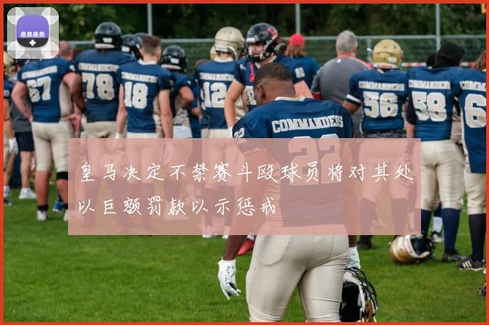 皇马决定不禁赛斗殴球员将对其处以巨额罚款以示惩戒