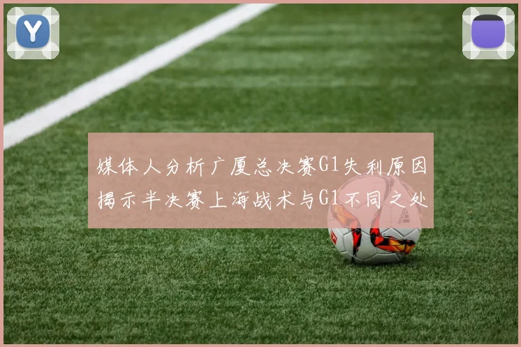 媒体人分析广厦总决赛G1失利原因揭示半决赛上海战术与G1不同之处
