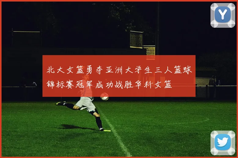 北大女篮勇夺亚洲大学生三人篮球锦标赛冠军成功战胜华科女篮