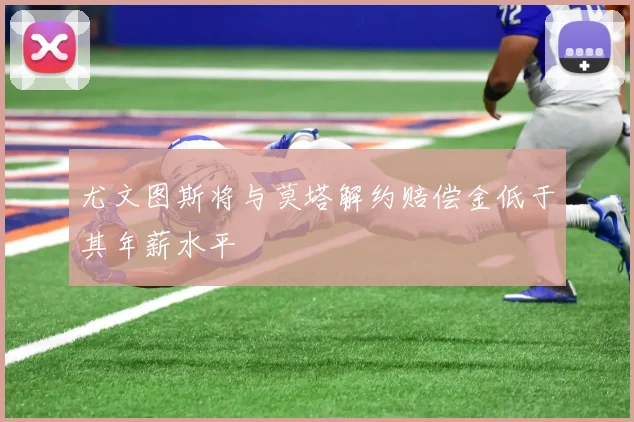 尤文图斯将与莫塔解约赔偿金低于其年薪水平