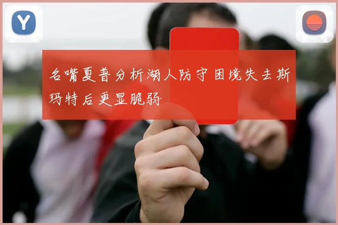 名嘴夏普分析湖人防守困境失去斯玛特后更显脆弱